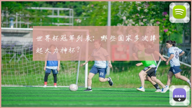世界杯冠军列表：哪些国家多次捧起大力神杯？