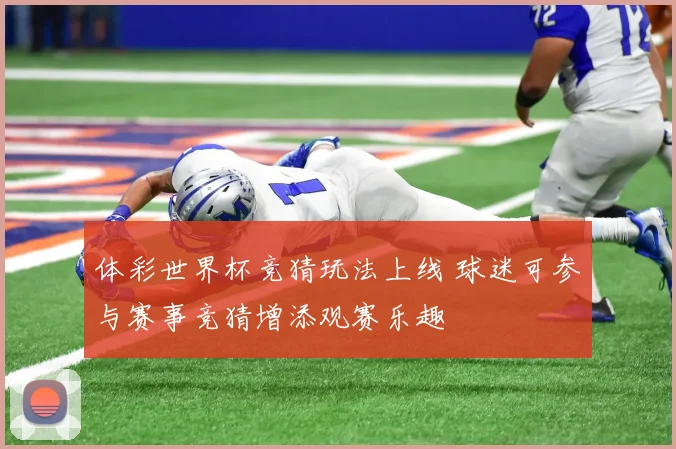 体彩世界杯竞猜玩法上线 球迷可参与赛事竞猜增添观赛乐趣