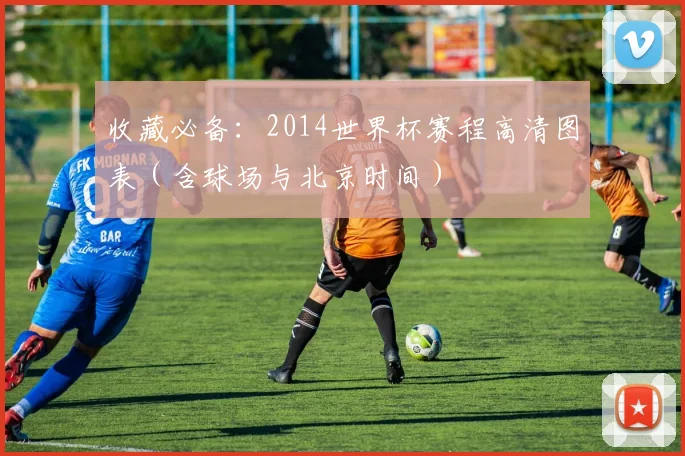 收藏必备：2014世界杯赛程高清图表（含球场与北京时间）