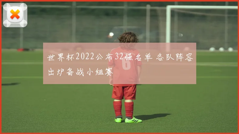 世界杯2022公布32强名单 各队阵容出炉备战小组赛