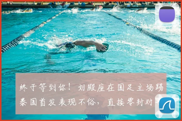终于等到你!刘殿座在国足主场踢泰国首发表现不俗,直接零封对手