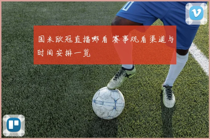 国米欧冠直播哪看 赛事观看渠道与时间安排一览