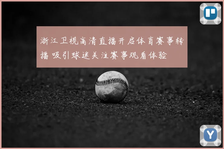 浙江卫视高清直播开启体育赛事转播 吸引球迷关注赛事观看体验
