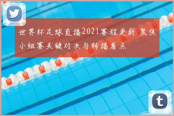 世界杯足球直播2021赛程更新 聚焦小组赛关键对决与转播看点