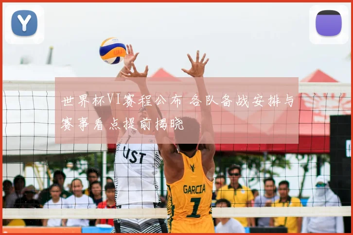 世界杯VI赛程公布 各队备战安排与赛事看点提前揭晓