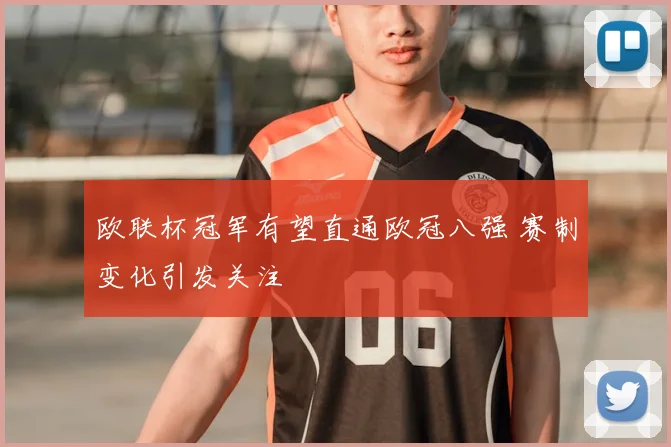 欧联杯冠军有望直通欧冠八强 赛制变化引发关注