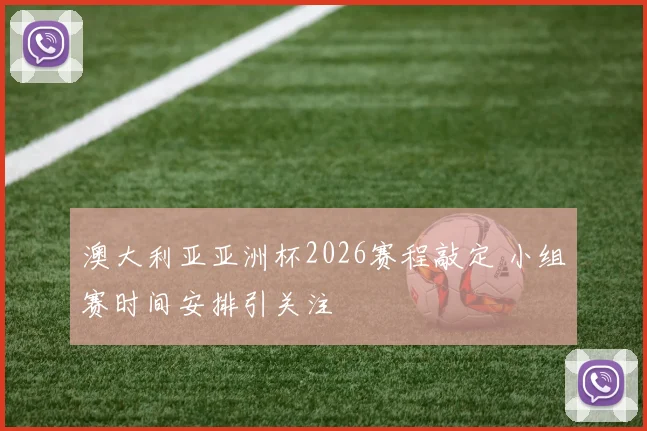澳大利亚亚洲杯2026赛程敲定 小组赛时间安排引关注