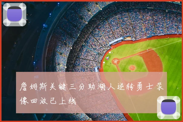 詹姆斯关键三分助湖人逆转勇士录像回放已上线