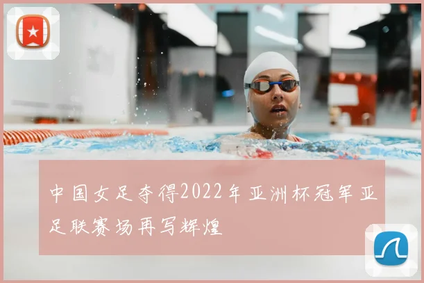 中国女足夺得2022年亚洲杯冠军亚足联赛场再写辉煌