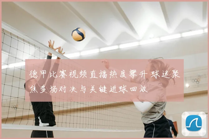 德甲比赛视频直播热度攀升 球迷聚焦多场对决与关键进球回放
