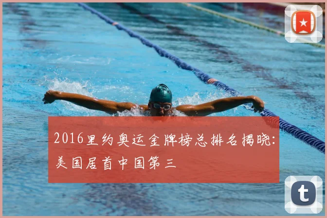 2016里约奥运金牌榜总排名揭晓：美国居首中国第三