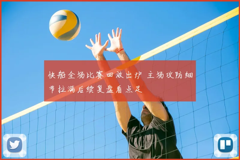 快船全场比赛回放出炉 主场攻防细节拉满后续复盘看点足