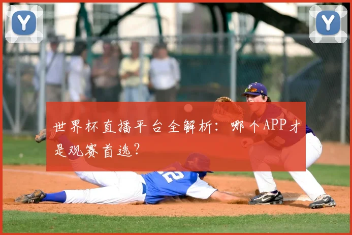 世界杯直播平台全解析：哪个APP才是观赛首选？