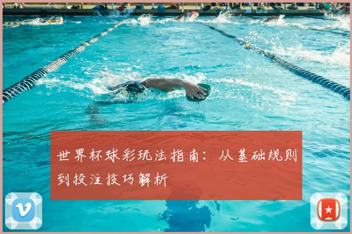 世界杯球彩玩法指南：从基础规则到投注技巧解析