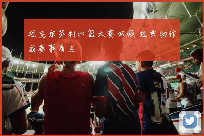 迈克尔芬利扣篮大赛回顾 经典动作成赛事看点