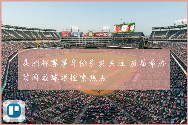 美洲杯赛事年份引发关注 历届举办时间成球迷检索焦点