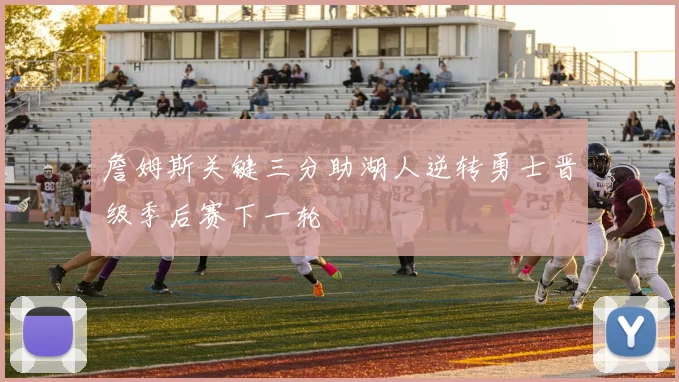 詹姆斯关键三分助湖人逆转勇士晋级季后赛下一轮