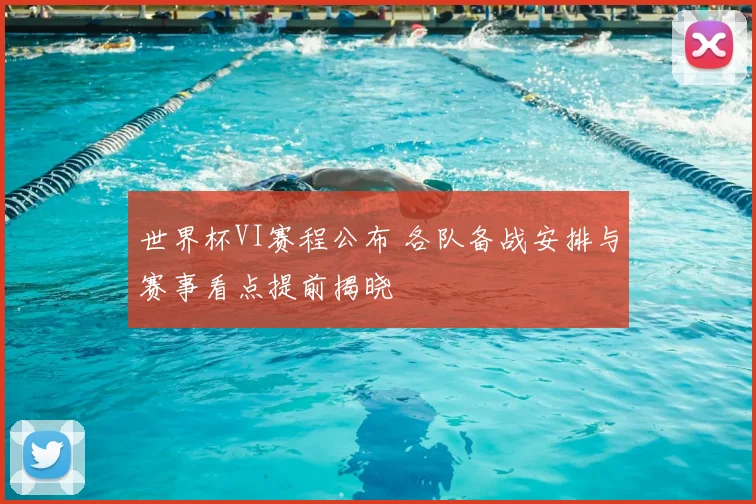 世界杯VI赛程公布 各队备战安排与赛事看点提前揭晓
