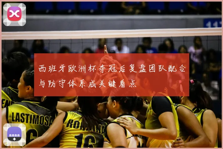 西班牙欧洲杯夺冠后复盘团队配合与防守体系成关键看点