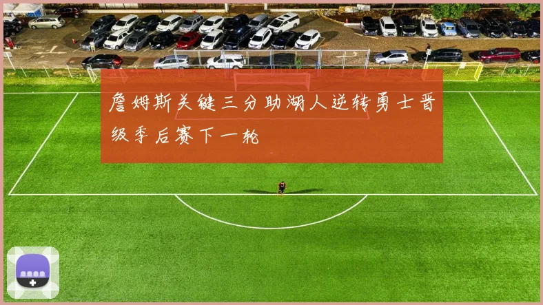 詹姆斯关键三分助湖人逆转勇士晋级季后赛下一轮