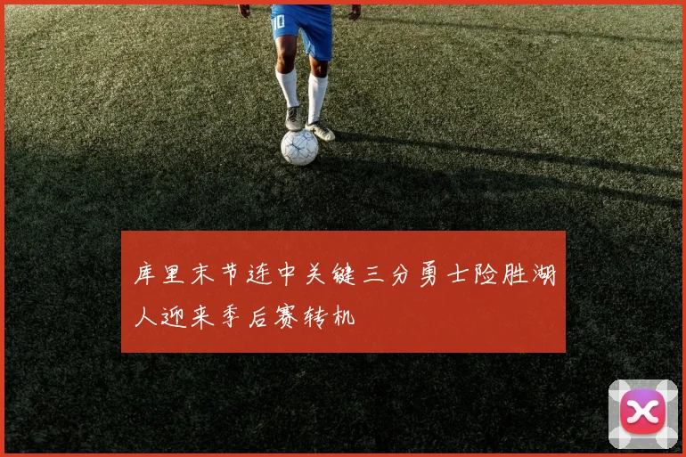 库里末节连中关键三分勇士险胜湖人迎来季后赛转机