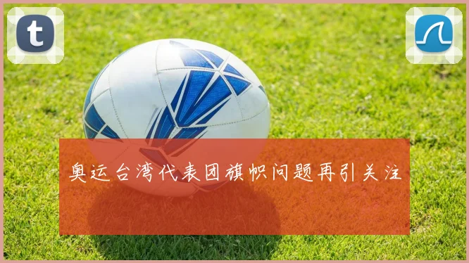 奥运台湾代表团旗帜问题再引关注