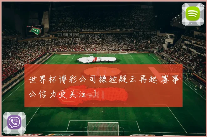世界杯博彩公司操控疑云再起 赛事公信力受关注_1