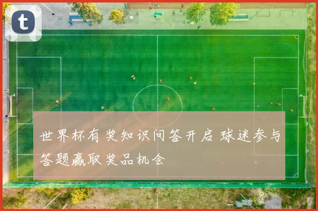 世界杯有奖知识问答开启 球迷参与答题赢取奖品机会