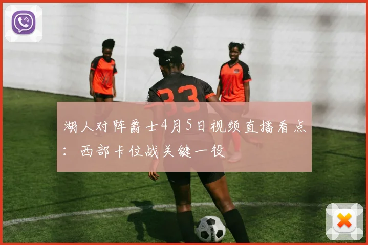 湖人对阵爵士4月5日视频直播看点:西部卡位战关键一役