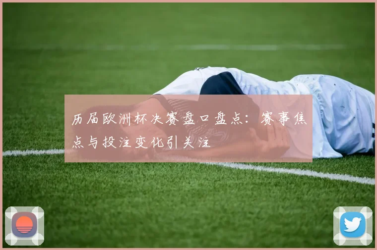 历届欧洲杯决赛盘口盘点：赛事焦点与投注变化引关注