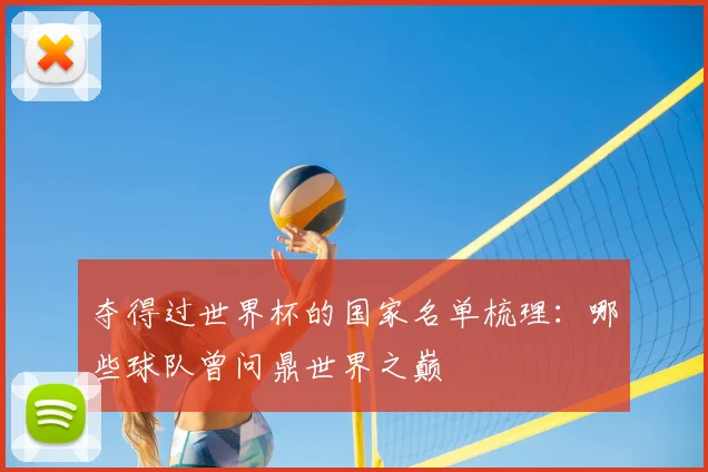 夺得过世界杯的国家名单梳理：哪些球队曾问鼎世界之巅