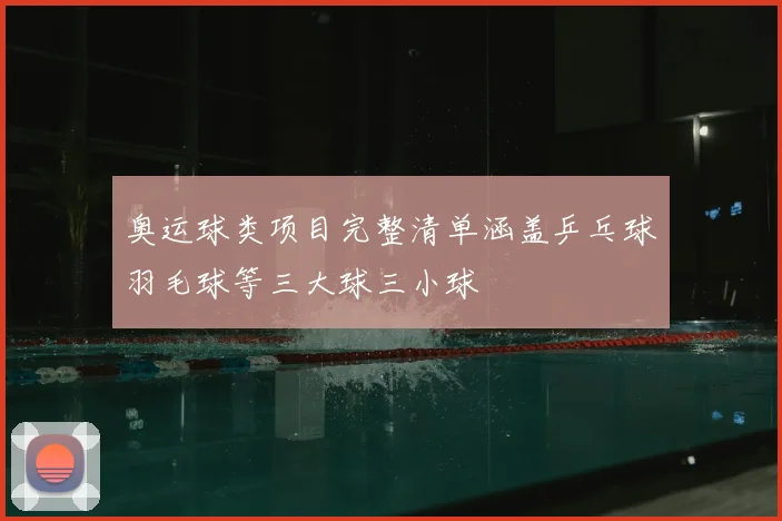 奥运球类项目完整清单涵盖乒乓球羽毛球等三大球三小球