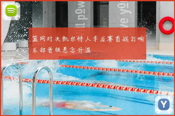 篮网对决凯尔特人季后赛首战打响东部晋级悬念升温