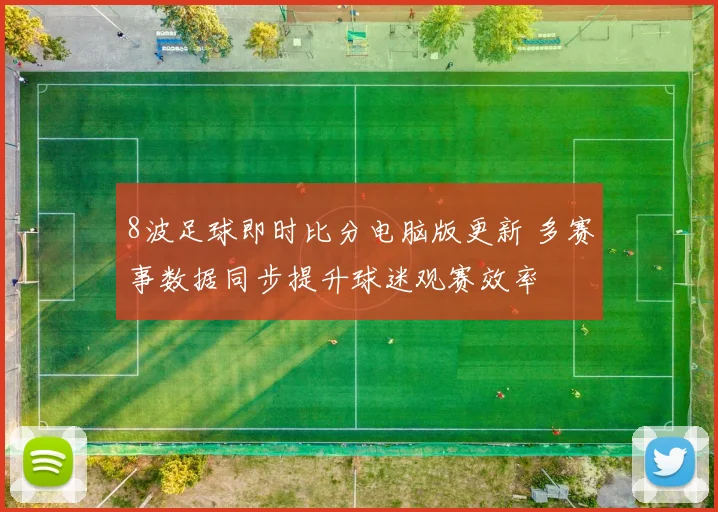 8波足球即时比分电脑版更新 多赛事数据同步提升球迷观赛效率