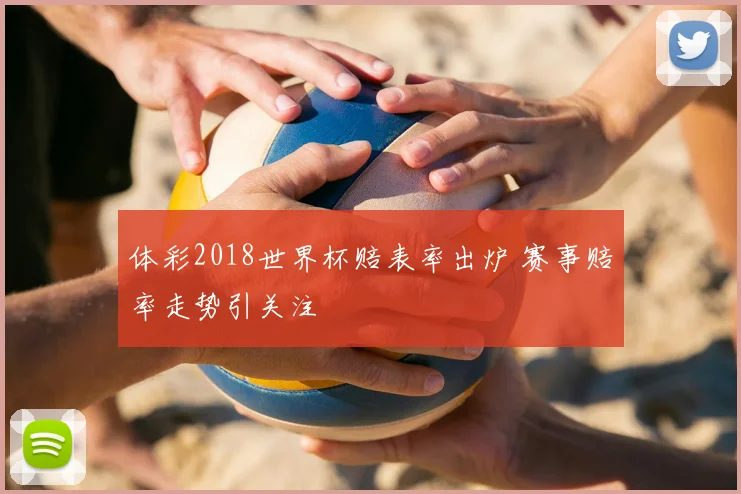 体彩2018世界杯赔表率出炉 赛事赔率走势引关注