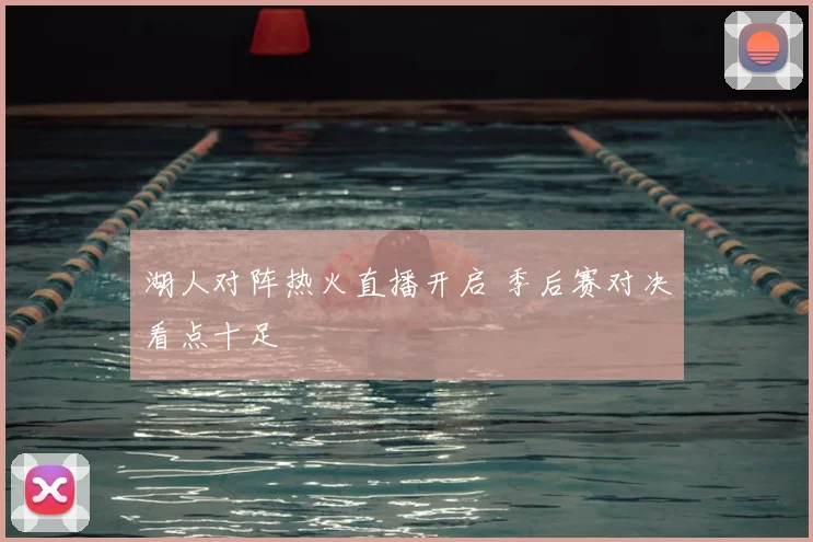 湖人对阵热火直播开启 季后赛对决看点十足