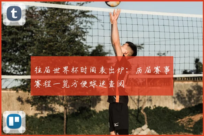 往届世界杯时间表出炉：历届赛事赛程一览方便球迷查阅