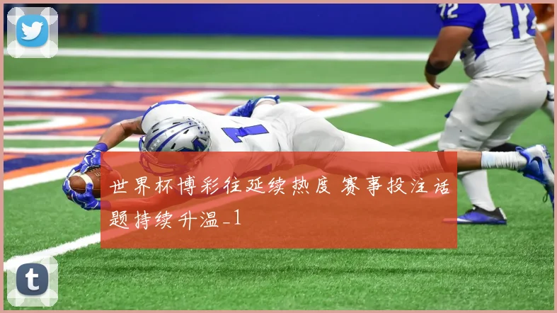 世界杯博彩往延续热度 赛事投注话题持续升温_1