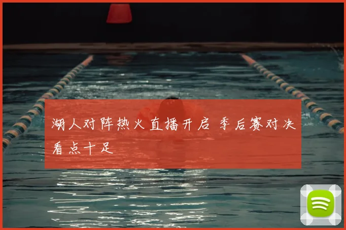 湖人对阵热火直播开启 季后赛对决看点十足