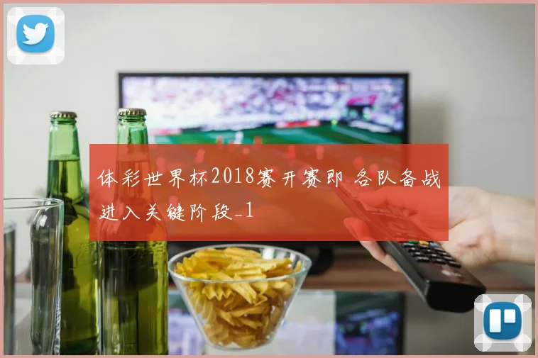 体彩世界杯2018赛开赛即 各队备战进入关键阶段_1