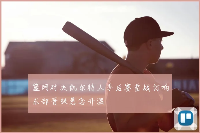 篮网对决凯尔特人季后赛首战打响东部晋级悬念升温