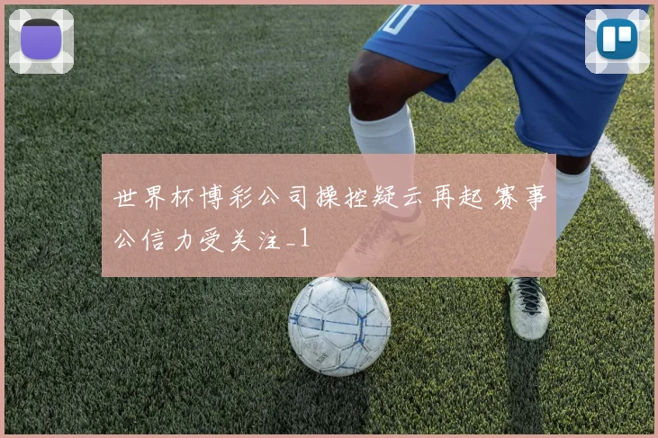 世界杯博彩公司操控疑云再起 赛事公信力受关注_1
