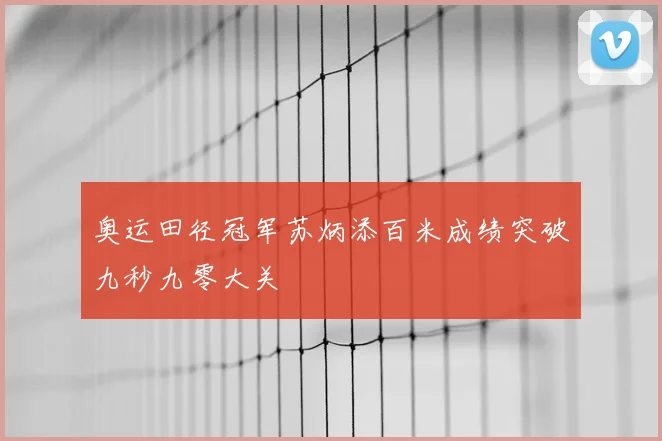 奥运田径冠军苏炳添百米成绩突破九秒九零大关