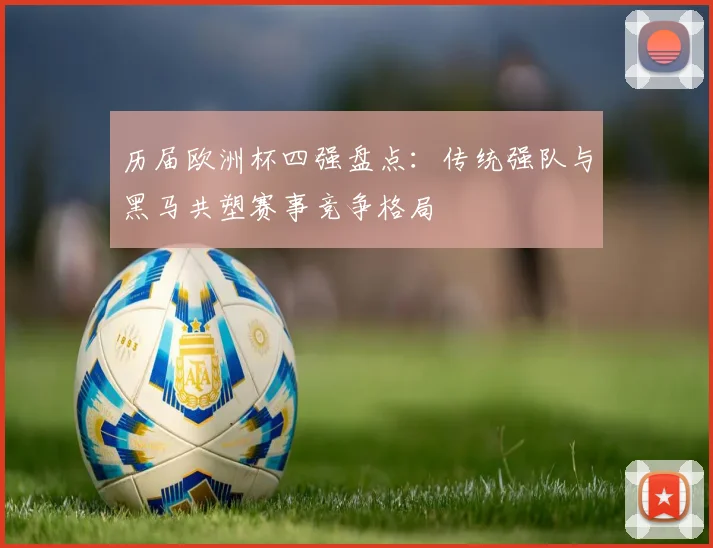历届欧洲杯四强盘点：传统强队与黑马共塑赛事竞争格局